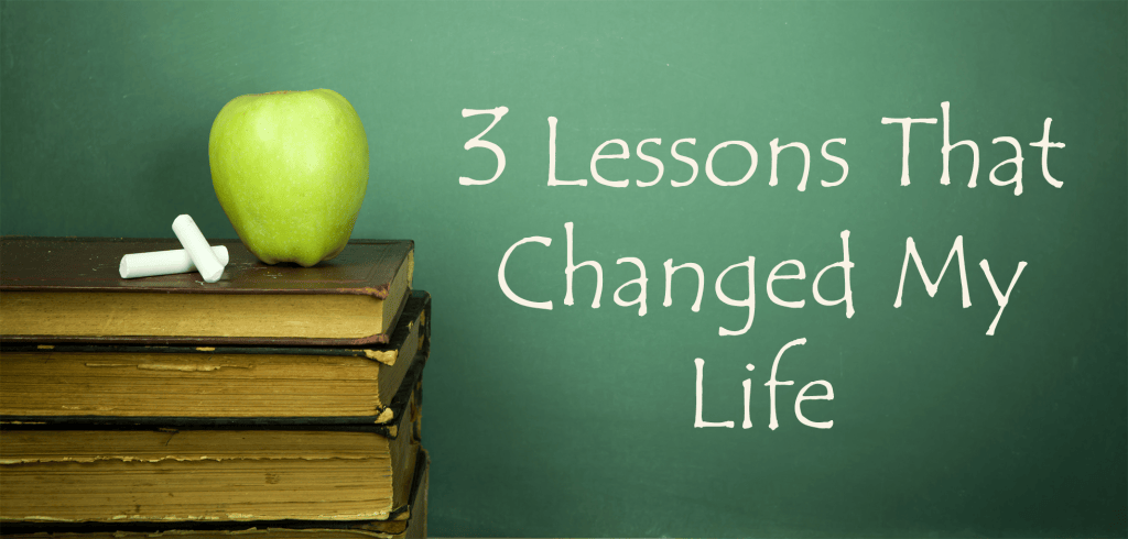 3 Lessons That Changed My Life – Happiness Is Made
